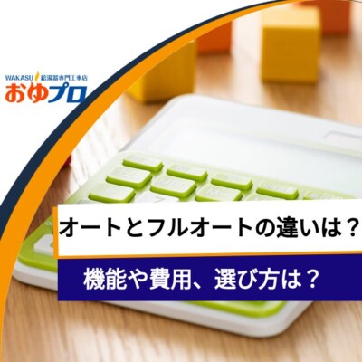 給湯器のオートとフルオートって何が違うの？機能や費用、選び方を徹底解説！