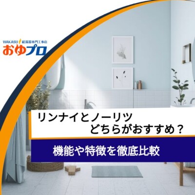 リンナイとノーリツの給湯器、どちらがおすすめ？機能や特徴を徹底比較！