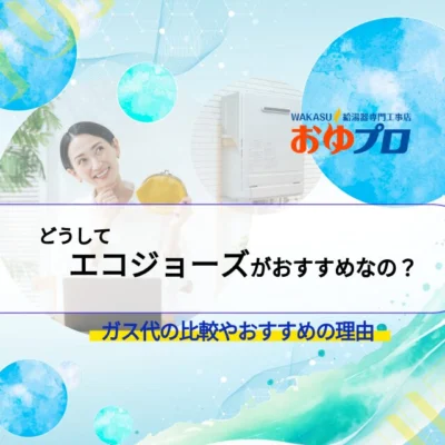どうしてエコジョーズがお得なの？ガス代は安くなるの？買い替えるならエコジョーズがおすすめの理由とは