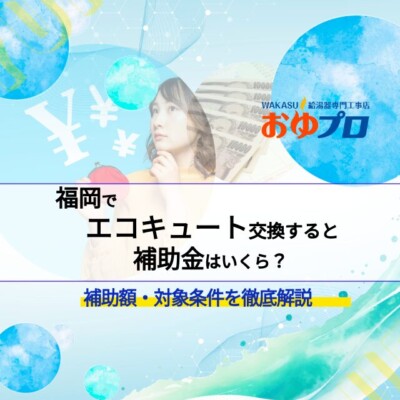 福岡でエコキュート交換すると補助金はいくら？補助額・対象条件・申請方法を徹底解説